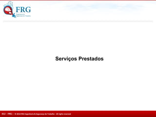 012 - FRG | © 2014 FRG Engenharia & Segurança do Trabalho - All rights reserved
Serviços Prestados
 