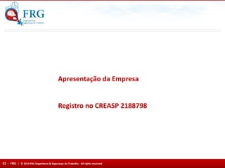Apresentação da Empresa
Registro no CREASP 2188798
02 - FRG | © 2014 FRG Engenharia & Segurança do Trabalho - All rights reserved
 