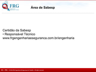 021 - FRG | © 2014 FRG Engenharia & Segurança do Trabalho - All rights reserved
Área de Sabesp
Certidão da Sabesp
• Responsável Técnico
www.frgengenhariaeseguranca.com.br/engenharia
 