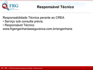 024 - FRG | © 2014 FRG Engenharia & Segurança do Trabalho - All rights reserved
Responsável Técnico
Responsabilidade Técnica perante ao CREA
• Serviço sob consulta prévia.
• Responsável Técnico
www.frgengenhariaeseguranca.com.br/engenharia
 