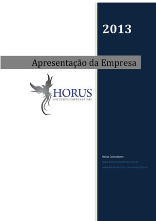 2013

Apresentação da Empresa




               Horus Consultores
               www.horusconsultores.com.br
               www.facebook.com/HorusConsultores
 