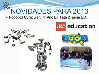 NOVIDADES PARA 2013
 Robótica Curricular; (4º Ano EF I até 2º série EM.)
 