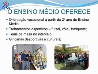 O ENSINO MÉDIO OFERECE
 Orientação vocacional a partir do 2º ano do Ensino
  Médio;
 Treinamentos esportivos – futsal, vôlei, basquete;
 Tênis de mesa no intervalo;
 Gincanas desportivas e culturais;
 