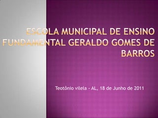 Escola Municipal de Ensino Fundamental Geraldo Gomes de Barros Teotônio vilela - AL, 18 de Junho de 2011 