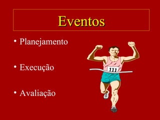 EventosEventos
• Planejamento
• Execução
• Avaliação
 