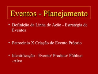 Eventos - PlanejamentoEventos - Planejamento
• Definição da Linha de Ação - Estratégia de
Eventos
• Patrocínio X Criação de Evento Próprio
• Identificação - Evento/ Produto/ Público
-Alvo
 