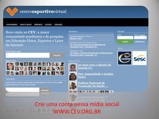 Crie uma conta nessa mídia social
       WWW.CEV.ORG.BR
 
