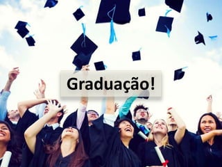 Graduação!
 