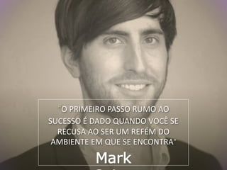 “O PRIMEIRO PASSO RUMO AO
SUCESSO É DADO QUANDO VOCÊ SE
RECUSA AO SER UM REFÉM DO
AMBIENTE EM QUE SE ENCONTRA”
Mark
 
