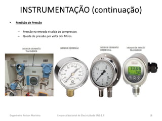INSTRUMENTAÇÃO (continuação) 
•Medição de Pressão 
–Pressão na entrada e saída do compressor. 
–Queda de pressão por volta dos filtros. 
Empresa Nacional de Electricidade ENE-E.P. 
18 
Engenheiro Nelson Marinho  