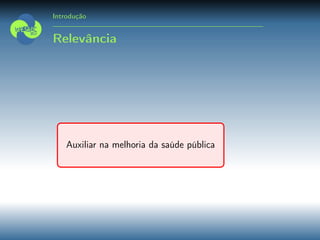 Introdução
Relevância
Auxiliar na melhoria da saúde pública
 