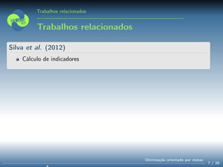 Trabalhos relacionados
Trabalhos relacionados
Silva et al. (2012)
Cálculo de indicadores
7 / 28
Otimização orientada por metas
 