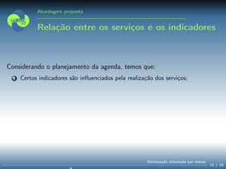 Abordagem proposta
Relação entre os serviços e os indicadores
Considerando o planejamento da agenda, temos que:
1 Certos indicadores são inﬂuenciados pela realização dos serviços;
10 / 28
Otimização orientada por metas
 