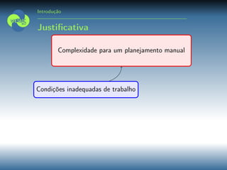 Introdução
Justiﬁcativa
Complexidade para um planejamento manual
Condições inadequadas de trabalho
 