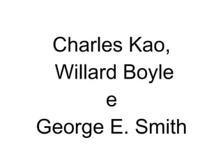 Charles Kao,  Willard Boyle e George E. Smith 