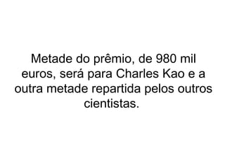 Metade do prêmio, de 980 mil euros, será para Charles Kao e a outra metade repartida pelos outros cientistas.  