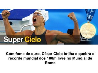 Com fome de ouro, César Cielo brilha e quebra o recorde mundial dos 100m livre no Mundial de Roma 