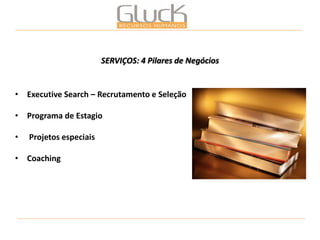 •Executive Search – Recrutamento e Seleção 
•Programa de Estagio 
• Projetos especiais 
•Coaching 
SERVIÇOS: 4 Pilares de Negócios  