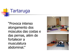Tartaruga

“Provoca intenso
alongamento dos
músculos das costas e
das pernas, além de
fortalecer a
musculatura
abdominal.”
 