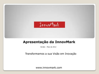 “Transformamos a sua Visão em Inovação”
www.innovmark.com
Apresentação Completa
Serviços / Projectos / Recomendações / Parcerias / Contactos
© 2015
 