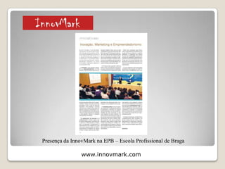 www.innovmark.com
Concurso de Ideias da InnovMark organizados nos últimos anos com
referências no Canal UP – Universidades Portuguesas
2 – Projectos, Referências e Comunicação
Social
 