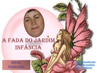 A FADA DO JARDIM INFÂNCIA IRENE FERREIRA  História escrita com ajuda dos meninos EB/1 e J.I Monte 