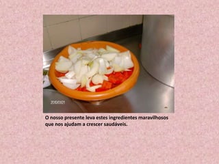 O nosso presente leva estes ingredientes maravilhosos que nos ajudam a crescer saudáveis.