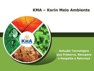 KMA – Korin Meio Ambiente




            Solução Tecnológica
          que Preserva, Recupera
           e Respeita a Natureza
 