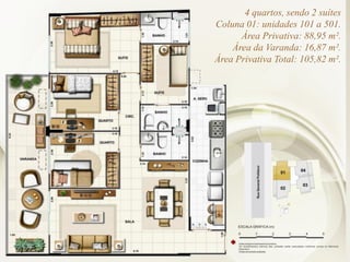 4 quartos, sendo 2 suítes
Coluna 01: unidades 101 a 501.
Área Privativa: 88,95 m².
Área da Varanda: 16,87 m².
Área Privativa Total: 105,82 m².
 