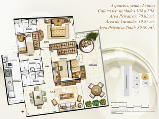 3 quartos, sendo 2 suítes
Coluna 04: unidades 104 a 504.
Área Privativa: 70,02 m².
Área da Varanda: 19,87 m².
Área Privativa Total: 89,89 m².
 