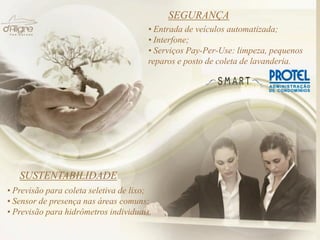 • Previsão para coleta seletiva de lixo;
• Sensor de presença nas áreas comuns;
• Previsão para hidrômetros individuais.
• Entrada de veículos automatizada;
• Interfone;
• Serviços Pay-Per-Use: limpeza, pequenos
reparos e posto de coleta de lavanderia.
SUSTENTABILIDADE
SEGURANÇA
 