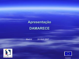 ApresentaçãoApresentação
DAMARECEDAMARECE
F E D E R
Madrid 24 Abril 2007
 