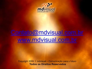 Contato@mdvisual.com.brwww.mdvisual.com.brCopyright 2009  I  mdvisual – Comunicação para o futuro                Todos os Direitos Reservados