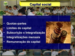 Capital socialCapital social
• Quotas-partes
• Limites do capital
• Subscrição x Integralização
• Integralizações mensais
• Remuneração do capital
 