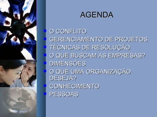 AGENDAAGENDA
 O CONFLITOO CONFLITO
 GERENCIAMENTO DE PROJETOSGERENCIAMENTO DE PROJETOS
 TÉCNICAS DE RESOLUÇÃOTÉCNICAS DE RESOLUÇÃO
 O QUE BUSCAM AS EMPRESAS?O QUE BUSCAM AS EMPRESAS?
 DIMENSÕESDIMENSÕES
 O QUE UMA ORGANIZAÇÃOO QUE UMA ORGANIZAÇÃO
DESEJA?DESEJA?
 CONHECIMENTOCONHECIMENTO
 PESSOASPESSOAS
 