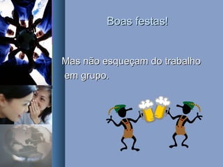 Boas festas!Boas festas!
Mas não esqueçam do trabalhoMas não esqueçam do trabalho
em grupo.em grupo.
 