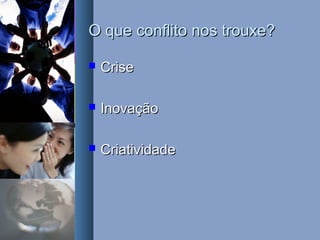 O que conflito nos trouxe?O que conflito nos trouxe?
 CriseCrise
 InovaçãoInovação
 CriatividadeCriatividade
 