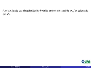 A estabilidade das singularidades é obtida através do sinal de dfµ/dx calculado
em x∗.
Elton (UFLA) Bifurcações 39 / 59
 