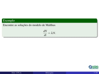 Exemplo
Encontre as soluções do modelo de Malthus
dN
dt
= λN.
Elton (UFLA) Bifurcações 7 / 59
 