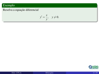Exemplo
Resolva a equação diferencial
y =
x
y
, y = 0.
Elton (UFLA) Bifurcações 11 / 59
 