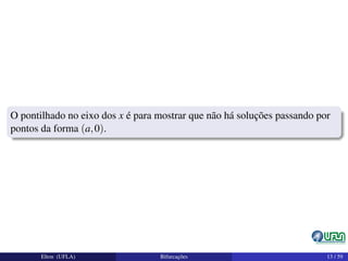 O pontilhado no eixo dos x é para mostrar que não há soluções passando por
pontos da forma (a,0).
Elton (UFLA) Bifurcações 13 / 59
 