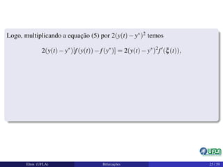 Logo, multiplicando a equação (5) por 2(y(t)−y∗)2 temos
2(y(t)−y∗
)[f(y(t))−f(y∗
)] = 2(y(t)−y∗
)2
f (ξ(t)),
Elton (UFLA) Bifurcações 25 / 59
 