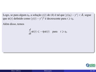 Logo, se para algum t0, a solução y(t) de (4) é tal que |y(t0)−y∗| < δ, segue
que α(t) deﬁnido como (y(t)−y∗)2 é decrescente para t t0.
Além disso, temos
d
dt
α(t) −ηα(t) para t t0.
Elton (UFLA) Bifurcações 26 / 59
 