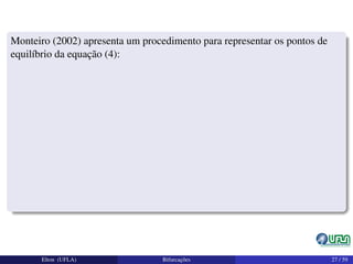 Monteiro (2002) apresenta um procedimento para representar os pontos de
equilíbrio da equação (4):
Elton (UFLA) Bifurcações 27 / 59
 