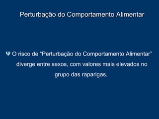 Perturbação do Comportamento Alimentar Ψ   O risco de “Perturbação do Comportamento Alimentar” diverge entre sexos, com valores mais elevados no grupo das raparigas.  