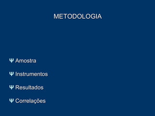 METODOLOGIA Ψ   Amostra Ψ   Instrumentos Ψ   Resultados Ψ   Correlações 