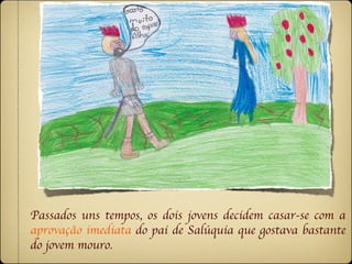 Passados uns tempos, os dois jovens decidem casar-se com a
aprovação imediata do pai de Salúquia que gostava bastante
do jovem mouro.
 