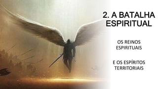 2. A BATALHA
ESPIRITUAL
OS REINOS
ESPIRITUAIS
E OS ESPÍRITOS
TERRITORIAIS
 