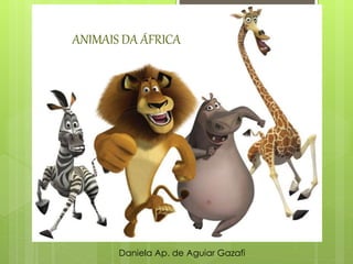 ANIMAIS DA ÁFRICA
Daniela Ap. de Aguiar Gazafi
 