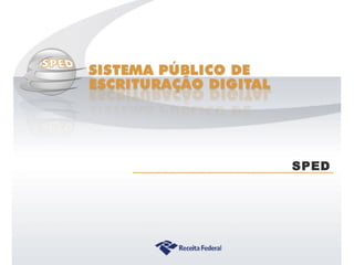 Sistema Público de Escrituração Digital
SPED
 
